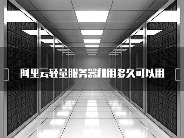 阿里云轻量服务器租用多久可以用