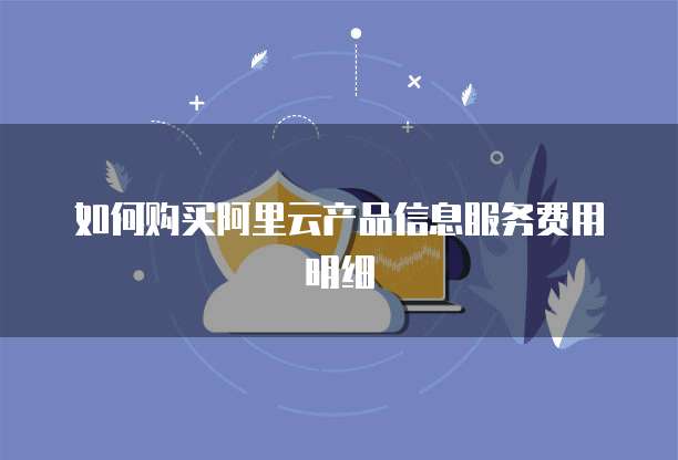 如何购买阿里云产品信息服务费用明细