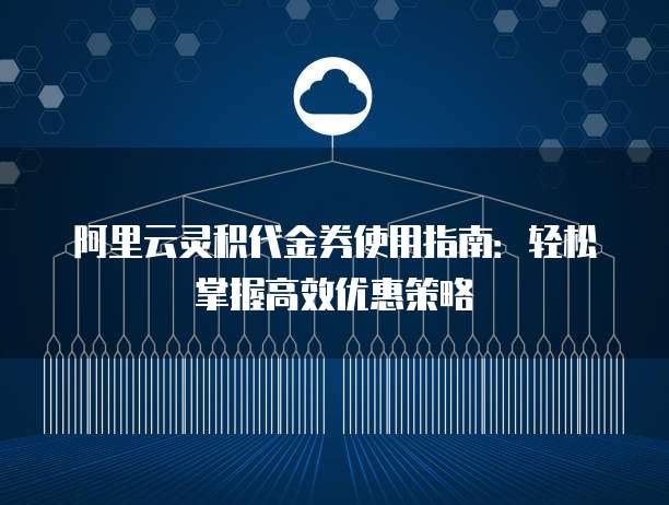 阿里云灵积代金券使用指南：轻松掌握高效优惠策略