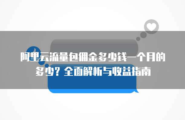 阿里云流量包佣金多少钱一个月的多少?全面解析与收益指南