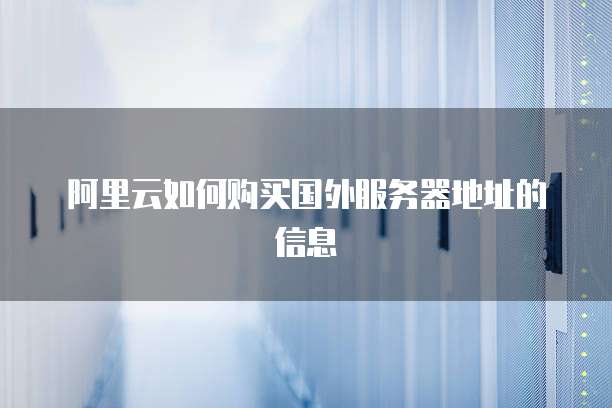 阿里云如何购买国外服务器地址的信息