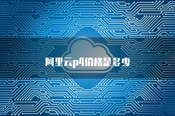 阿里云p4价格是多少