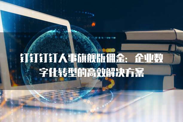 钉钉钉钉人事旗舰版佣金：企业数字化转型的高效解决方案