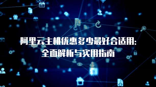 阿里云主机优惠多少最好合适用:全面解析与实用指南