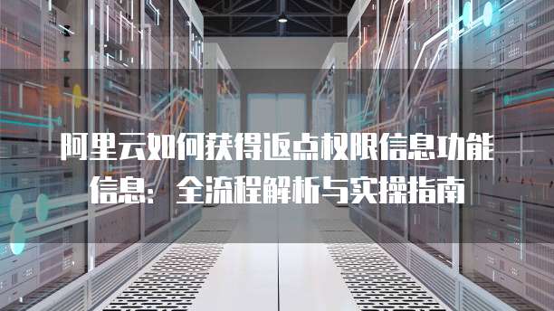 阿里云如何获得返点权限信息功能信息:全流程解析与实操指南