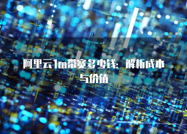 阿里云1m带宽多少钱:解析成本与价值