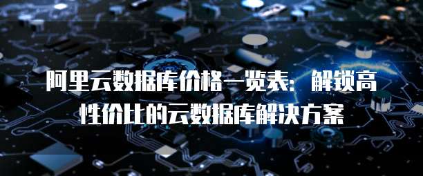 阿里云数据库价格一览表:解锁高性价比的云数据库解决方案