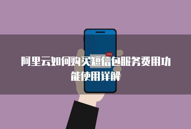 阿里云如何购买短信包服务费用功能使用详解