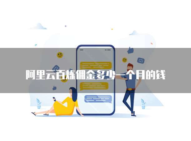 阿里云百炼佣金多少一个月的钱