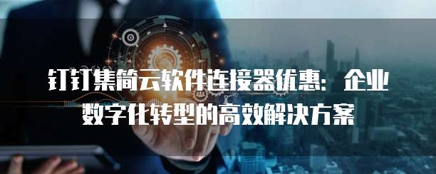 钉钉集简云软件连接器优惠:企业数字化转型的高效解决方案