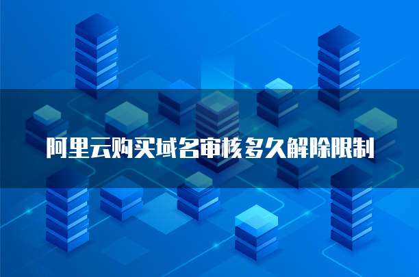 阿里云购买域名审核多久解除限制