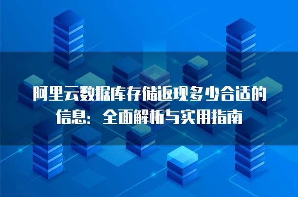 阿里云数据库存储返现多少合适的信息:全面解析与实用指南