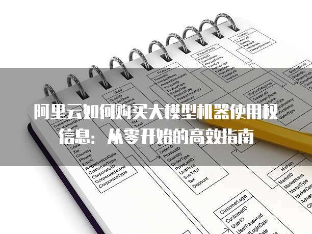 阿里云如何购买大模型机器使用权信息:从零开始的高效指南