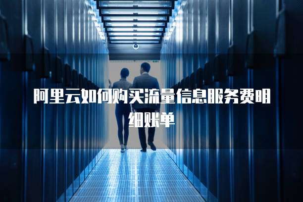 阿里云如何购买流量信息服务费明细账单