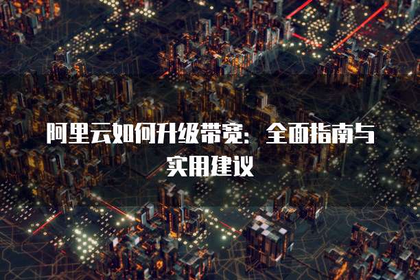 阿里云如何升级带宽:全面指南与实用建议