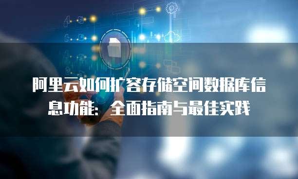 阿里云如何扩容存储空间数据库信息功能:全面指南与最佳实践