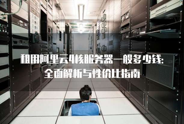 租用阿里云4核服务器一般多少钱:全面解析与性价比指南
