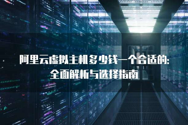 阿里云虚拟主机多少钱一个合适的:全面解析与选择指南