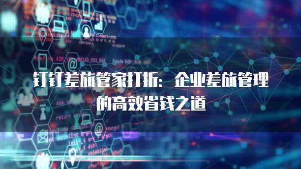 钉钉差旅管家打折:企业差旅管理的高效省钱之道
