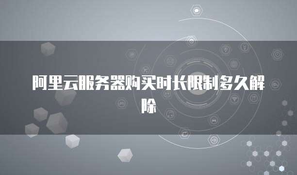 阿里云服务器购买时长限制多久解除
