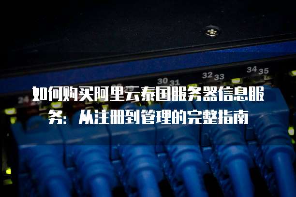 如何购买阿里云泰国服务器信息服务:从注册到管理的完整指南