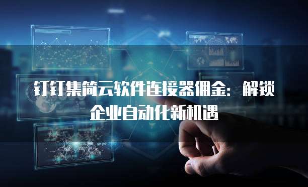 钉钉集简云软件连接器佣金:解锁企业自动化新机遇
