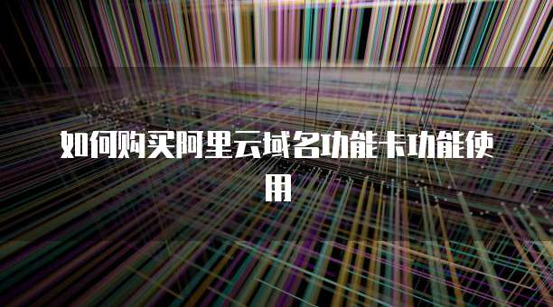 如何购买阿里云域名功能卡功能使用