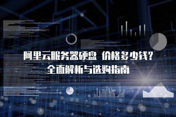 阿里云服务器硬盘 价格多少钱?全面解析与选购指南