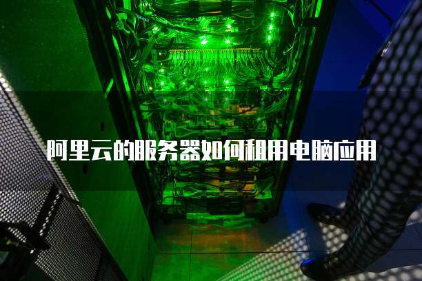 阿里云的服务器如何租用电脑应用
