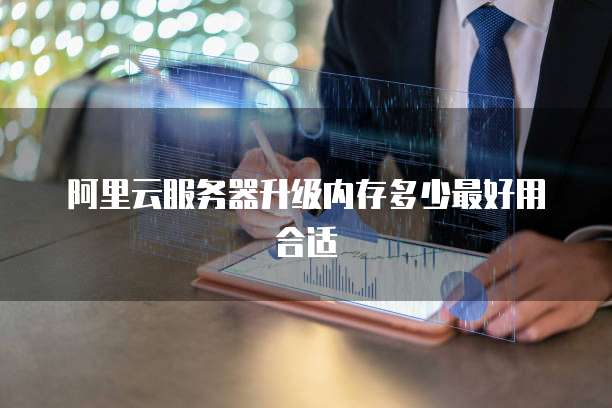 阿里云服务器升级内存多少最好用合适