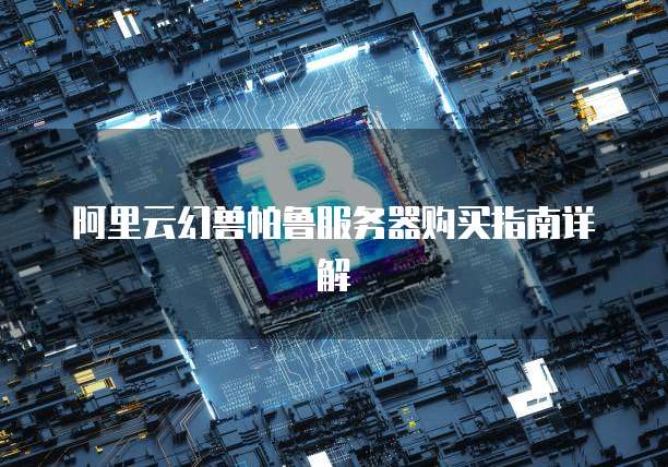 阿里云幻兽帕鲁服务器购买指南详解