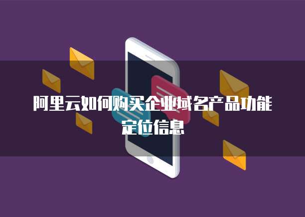 阿里云如何购买企业域名产品功能定位信息