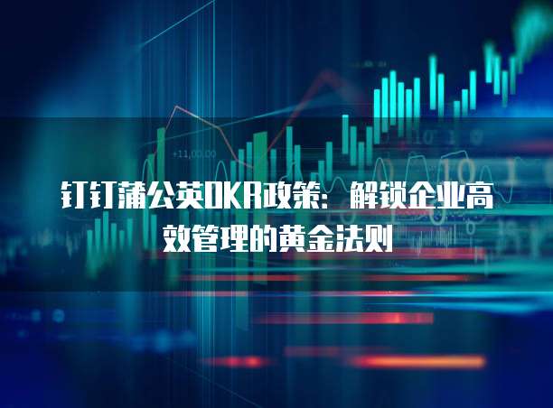 钉钉蒲公英OKR政策：解锁企业高效管理的黄金法则