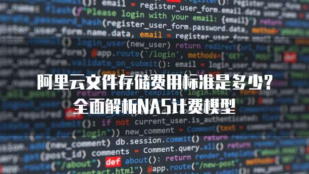阿里云文件存储费用标准是多少?全面解析NAS计费模型