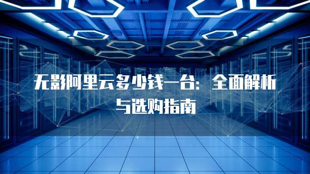 无影阿里云多少钱一台:全面解析与选购指南