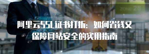 阿里云SSL证书打折:如何省钱又保障网站安全的实用指南