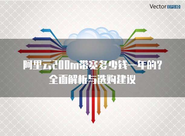 阿里云200m带宽多少钱一年的?全面解析与选购建议