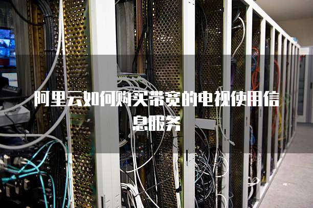 阿里云如何购买带宽的电视使用信息服务