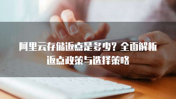 阿里云存储返点是多少?全面解析返点政策与选择策略