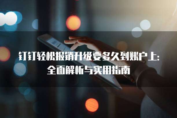 钉钉轻松报销升级要多久到账户上:全面解析与实用指南