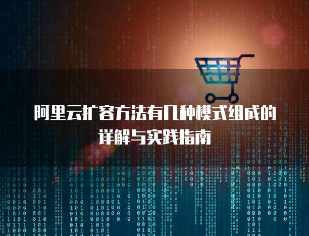 阿里云扩容方法有几种模式组成的详解与实践指南