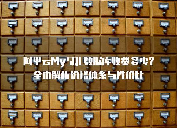 阿里云MySQL数据库收费多少?全面解析价格体系与性价比
