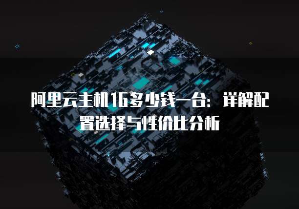 阿里云主机1G多少钱一台：详解配置选择与性价比分析