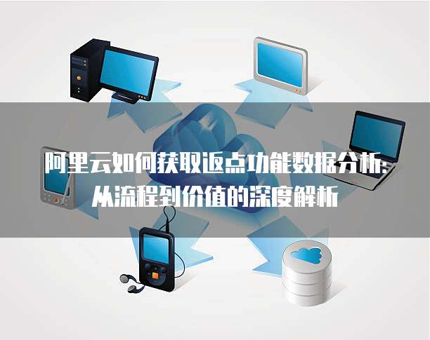阿里云如何获取返点功能数据分析:从流程到价值的深度解析