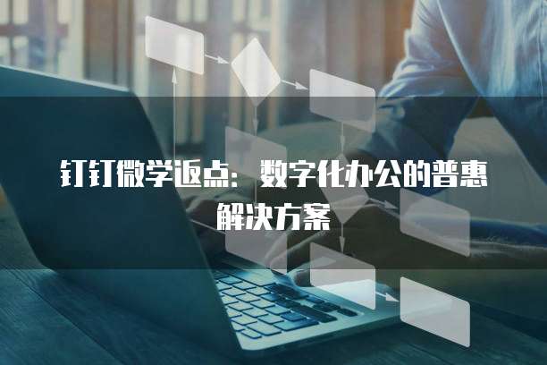 钉钉微学返点：数字化办公的普惠解决方案