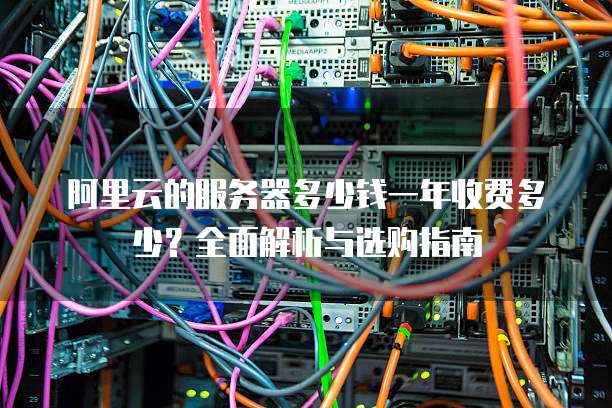 阿里云的服务器多少钱一年收费多少?全面解析与选购指南