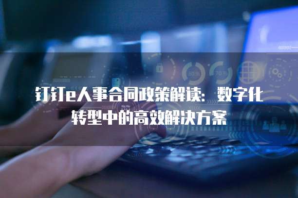 钉钉e人事合同政策解读:数字化转型中的高效解决方案