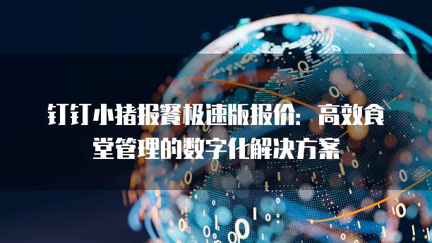 钉钉小猪报餐极速版报价:高效食堂管理的数字化解决方案