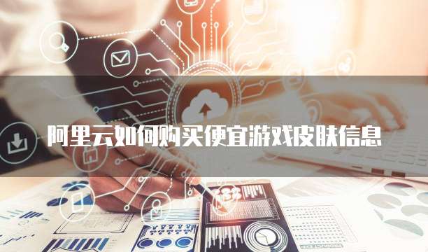 阿里云如何购买便宜游戏皮肤信息