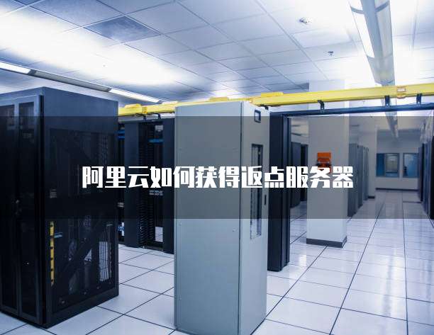 阿里云如何获得返点服务器